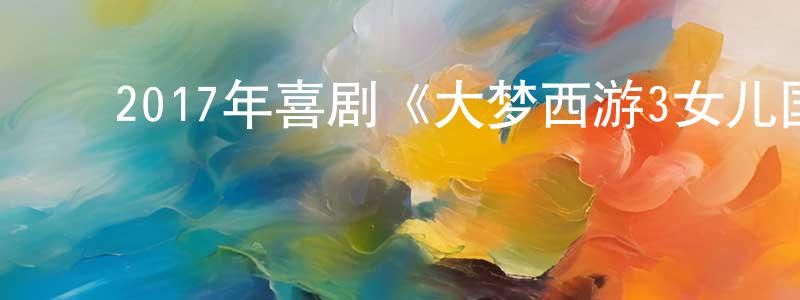 ﻿包亚男的个人主页,﻿2017年喜剧《大梦西游3女儿国奇遇记》HD国语中字迅雷下载_电影天堂